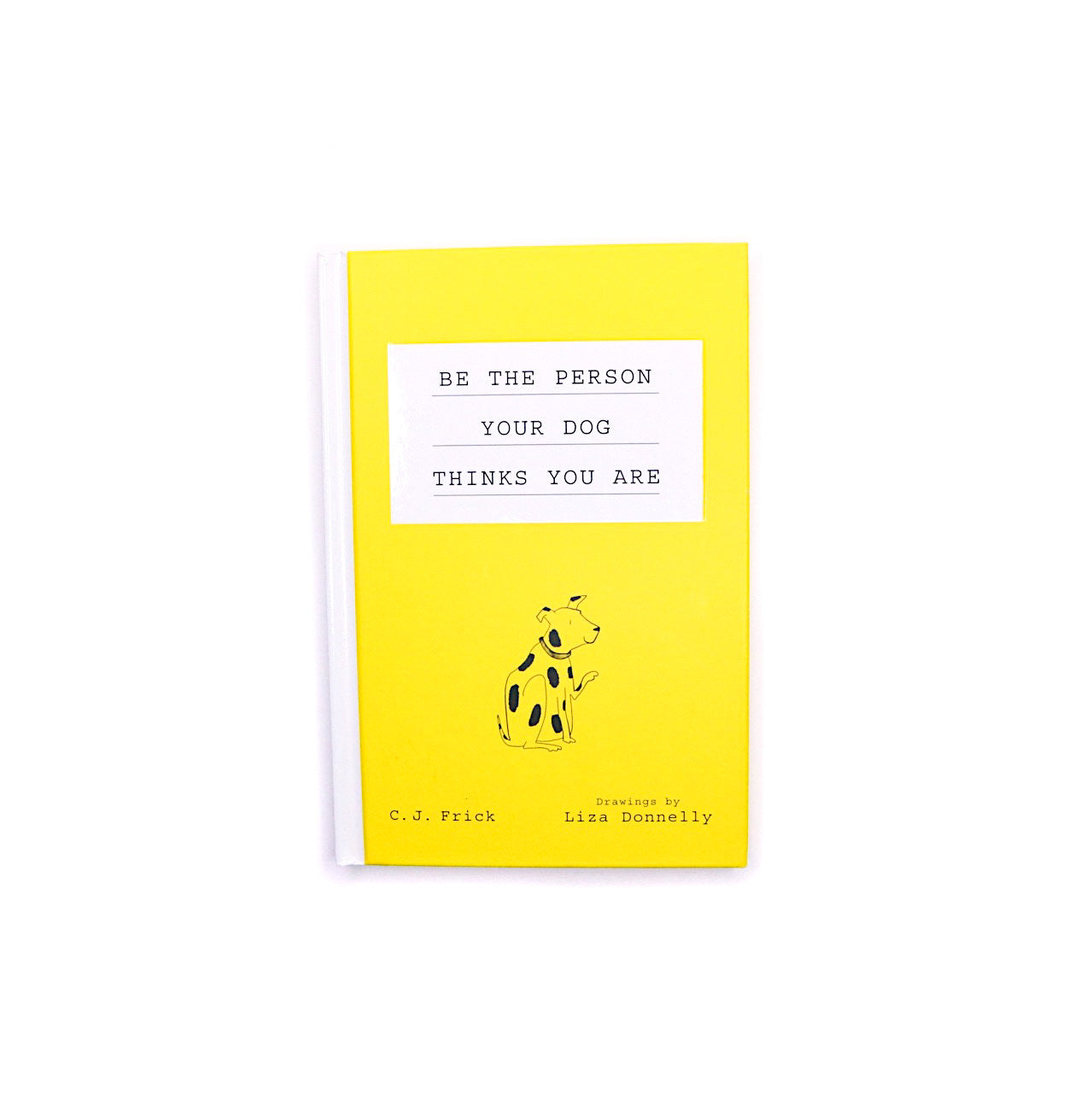 Be The Person Your Dog Thinks You Are by C.J. Frick